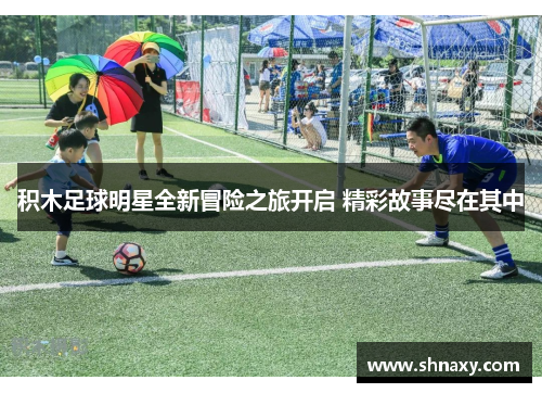 积木足球明星全新冒险之旅开启 精彩故事尽在其中