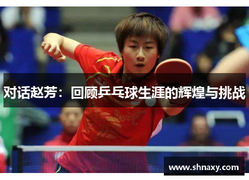 对话赵芳：回顾乒乓球生涯的辉煌与挑战