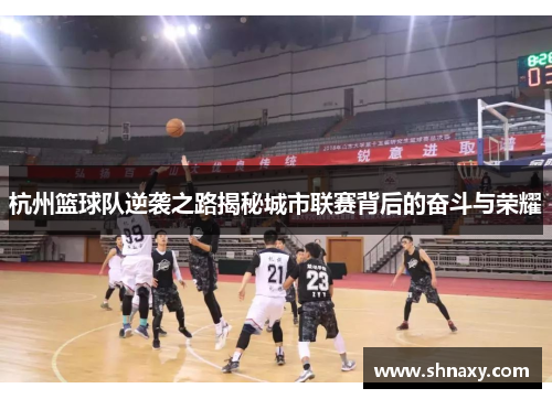 杭州篮球队逆袭之路揭秘城市联赛背后的奋斗与荣耀