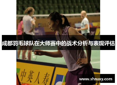 成都羽毛球队在大师赛中的战术分析与表现评估