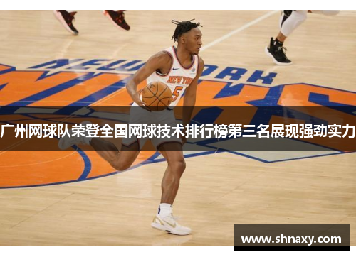广州网球队荣登全国网球技术排行榜第三名展现强劲实力