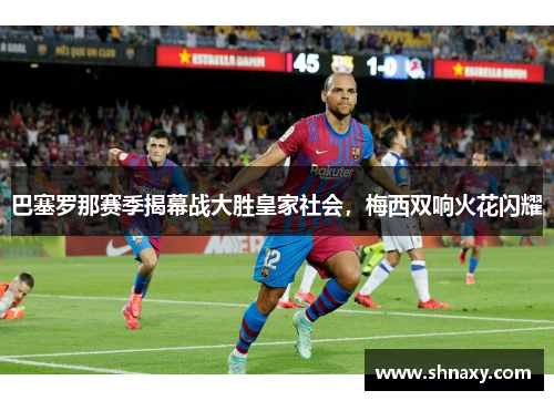 巴塞罗那赛季揭幕战大胜皇家社会，梅西双响火花闪耀